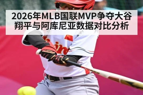 2026年MLB国联MVP争夺大谷翔平与阿库尼亚数据对比分析