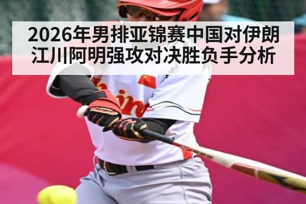 2026年男排亚锦赛中国对伊朗江川阿明强攻对决胜负手分析