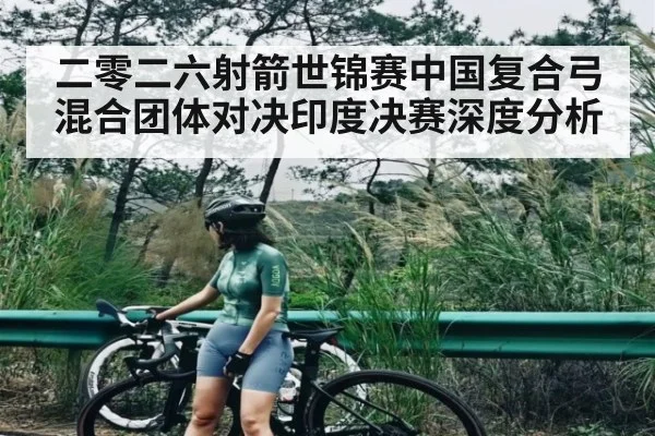 二零二六射箭世锦赛中国复合弓混合团体对决印度决赛深度分析