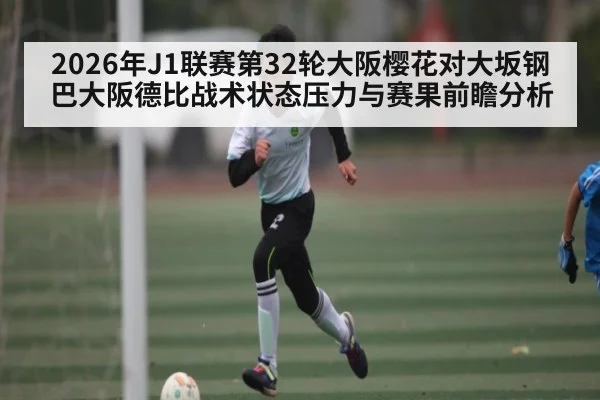2026年J1联赛第32轮大阪樱花对大坂钢巴大阪德比战术状态压力与赛果前瞻分析